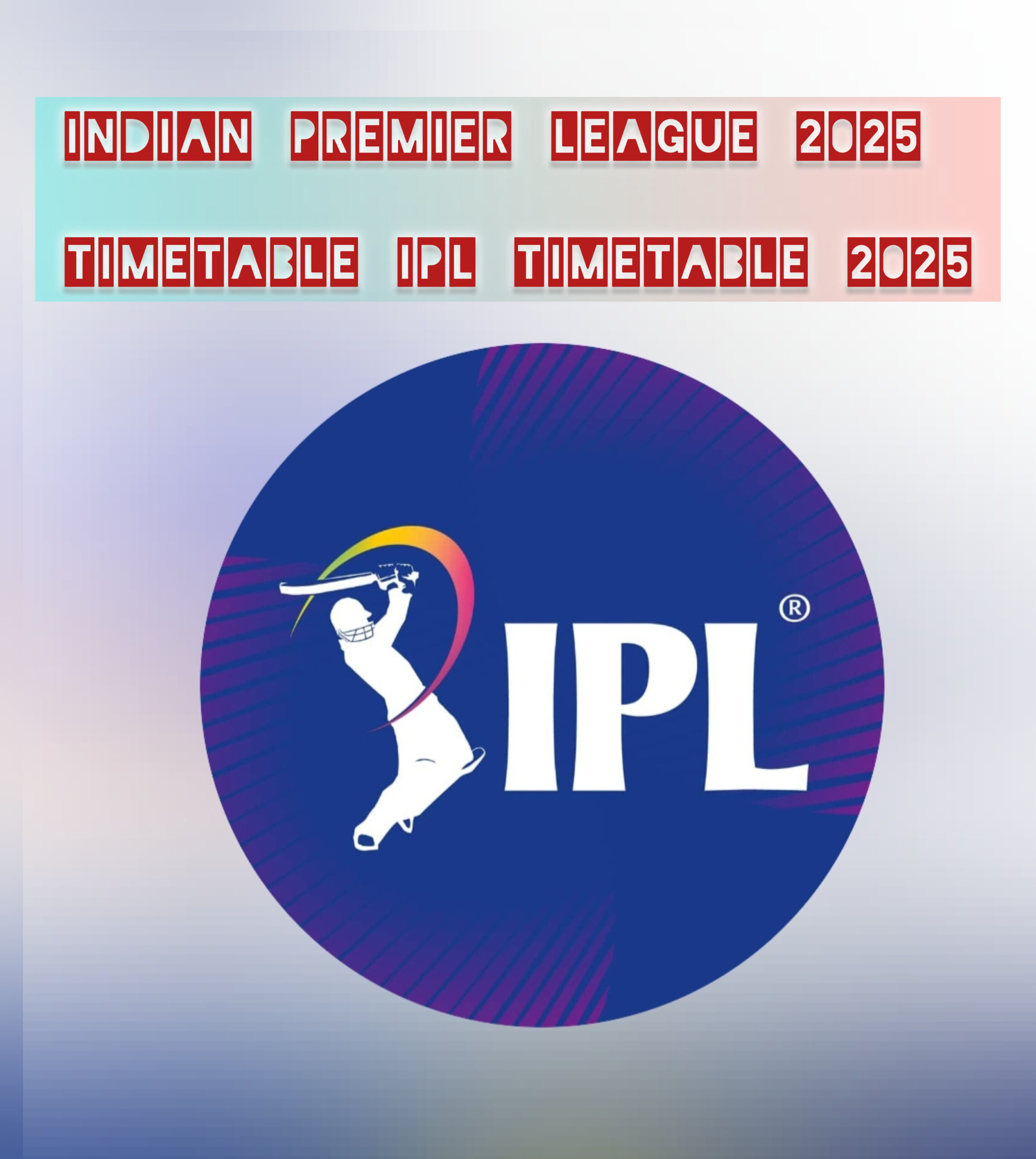 INDIAN PREMIER LEAGUE 2025 TIMETABLE IPL TIMETABLE 2025